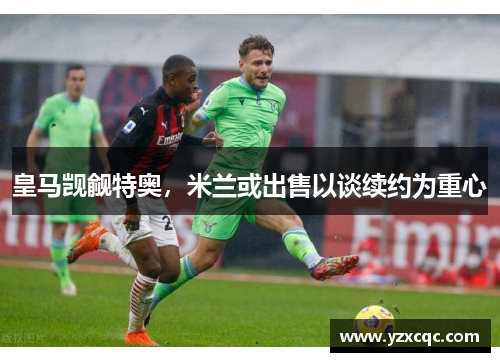 皇马觊觎特奥，米兰或出售以谈续约为重心