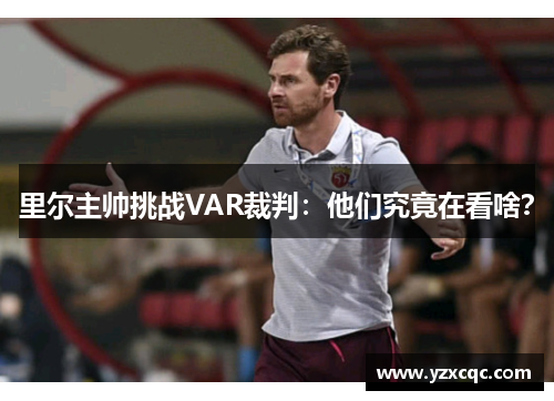 里尔主帅挑战VAR裁判：他们究竟在看啥？