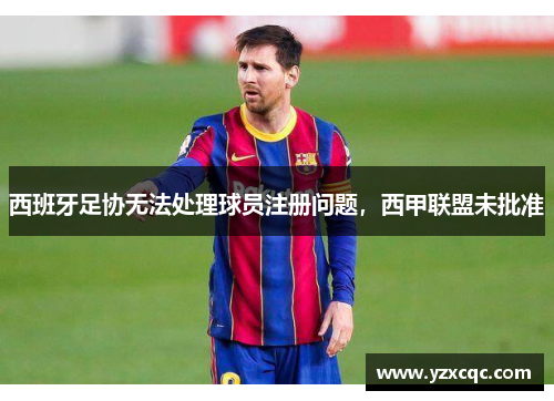 西班牙足协无法处理球员注册问题，西甲联盟未批准